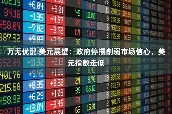 万无优配 美元展望：政府停摆削弱市场信心，美元指数走低