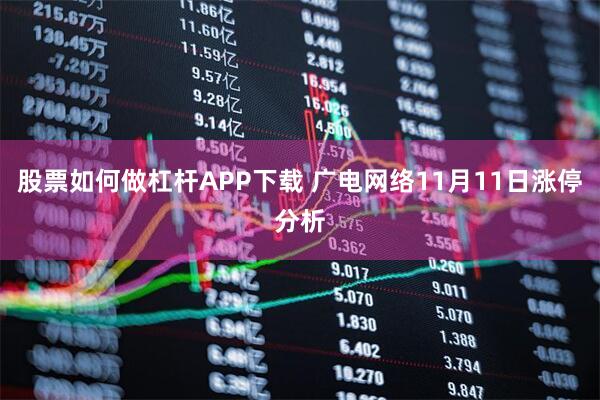 股票如何做杠杆APP下载 广电网络11月11日涨停分析