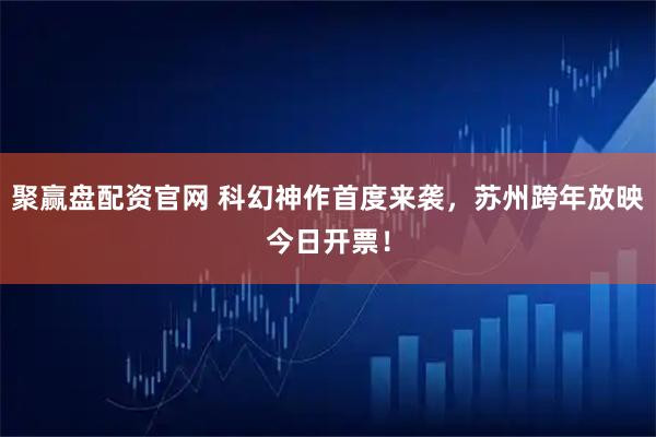 聚赢盘配资官网 科幻神作首度来袭，苏州跨年放映今日开票！