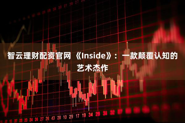 智云理财配资官网 《Inside》：一款颠覆认知的艺术杰作
