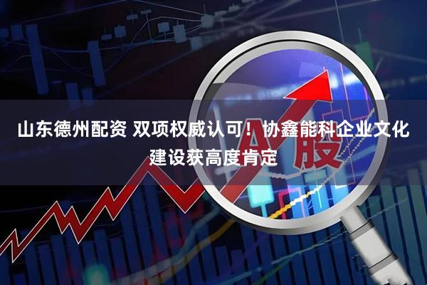 山东德州配资 双项权威认可！协鑫能科企业文化建设获高度肯定