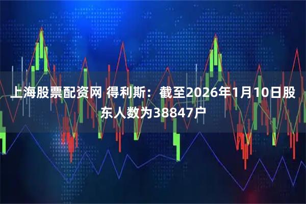 上海股票配资网 得利斯：截至2026年1月10日股东人数为38847户