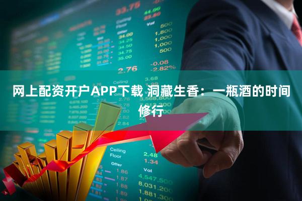 网上配资开户APP下载 洞藏生香：一瓶酒的时间修行