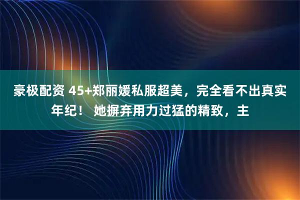 豪极配资 45+郑丽媛私服超美，完全看不出真实年纪！ 她摒弃用力过猛的精致，主